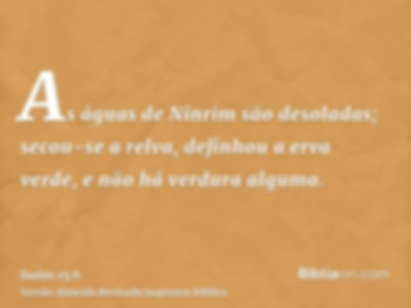 As águas de Ninrim são desoladas; secou-se a relva, definhou a erva verde, e não há verdura alguma.