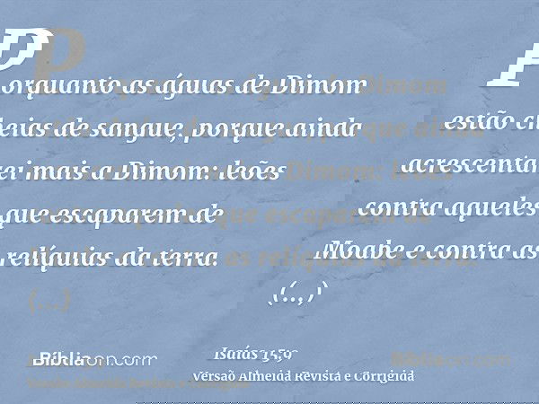 Porquanto as águas de Dimom estão cheias de sangue, porque ainda acrescentarei mais a Dimom: leões contra aqueles que escaparem de Moabe e contra as relíquias d