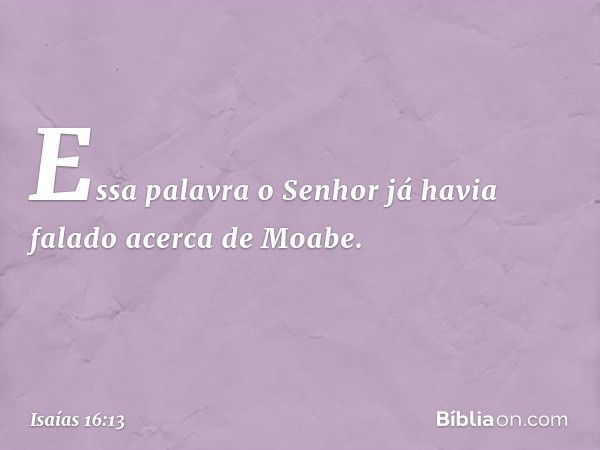 Essa palavra o Senhor já havia falado acerca de Moabe. -- Isaías 16:13