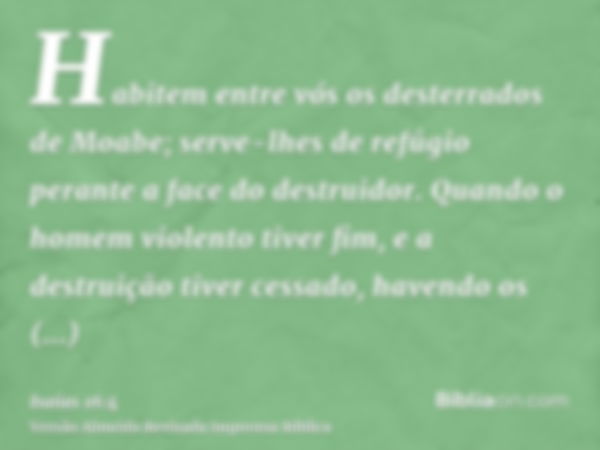 Habitem entre vós os desterrados de Moabe; serve-lhes de refúgio perante a face do destruidor. Quando o homem violento tiver fim, e a destruição tiver cessado, 