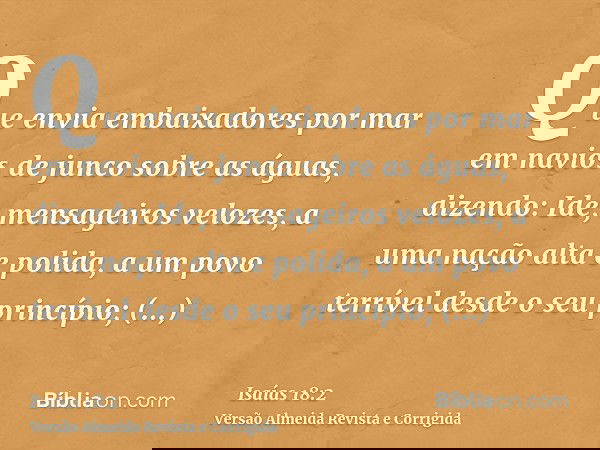Que envia embaixadores por mar em navios de junco sobre as águas, dizendo: Ide, mensageiros velozes, a uma nação alta e polida, a um povo terrível desde o seu p