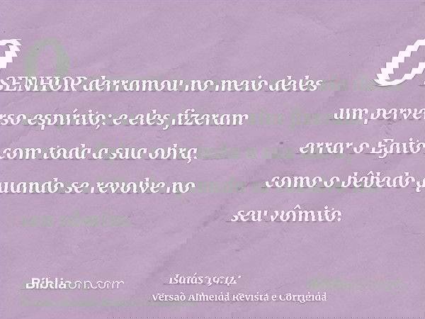 O SENHOR derramou no meio deles um perverso espírito; e eles fizeram errar o Egito com toda a sua obra, como o bêbedo quando se revolve no seu vômito.