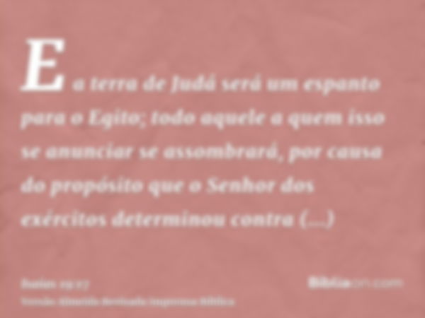 E a terra de Judá será um espanto para o Egito; todo aquele a quem isso se anunciar se assombrará, por causa do propósito que o Senhor dos exércitos determinou 