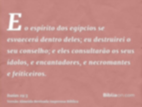 E o espírito dos egípcios se esvaecerá dentro deles; eu destruirei o seu conselho; e eles consultarão os seus ídolos, e encantadores, e necromantes e feiticeiro