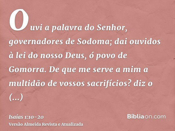 Ouvi a palavra do Senhor, governadores de Sodoma; dai ouvidos à lei do nosso Deus, ó povo de Gomorra.De que me serve a mim a multidão de vossos sacrifícios? diz