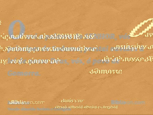 Ouvi a palavra do SENHOR, vós príncipes de Sodoma; prestai ouvidos à lei de nosso Deus, vós, ó povo de Gomorra.