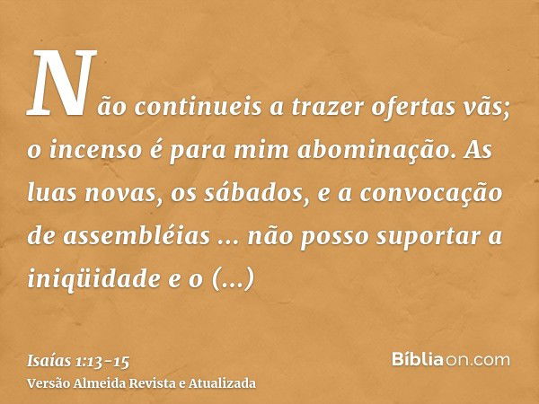 Não continueis a trazer ofertas vãs; o incenso é para mim abominação. As luas novas, os sábados, e a convocação de assembléias ... não posso suportar a iniqüida