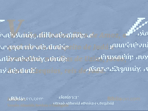 Visão de Isaías, filho de Amoz, a qual ele viu a respeito de Judá e Jerusalém, nos dias de Uzias, Jotão, Acaz e Ezequias, reis de Judá.