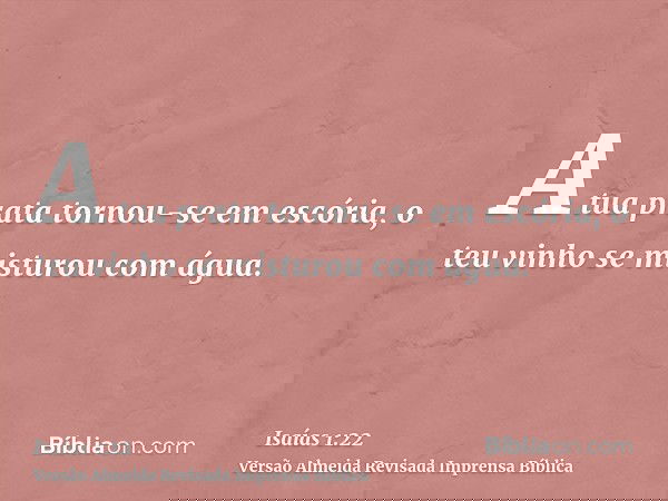 A tua prata tornou-se em escória, o teu vinho se misturou com água.