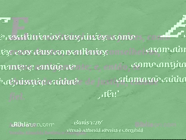 E te restituirei os teus juízes, como eram dantes, e os teus conselheiros, como antigamente; e, então, te chamarão cidade de justiça, cidade fiel.