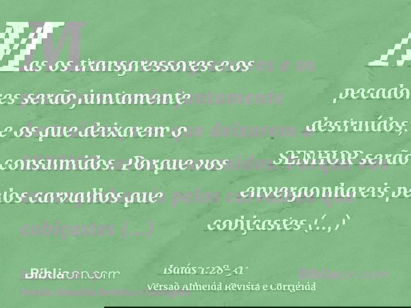 Mas os transgressores e os pecadores serão juntamente destruídos; e os que deixarem o SENHOR serão consumidos.Porque vos envergonhareis pelos carvalhos que cobi