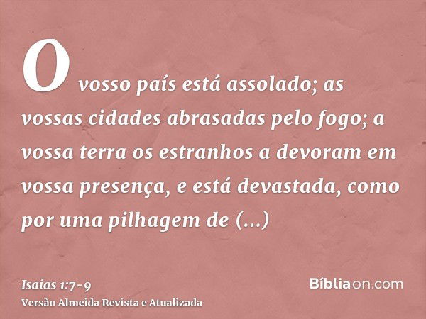 O vosso país está assolado; as vossas cidades abrasadas pelo fogo; a vossa terra os estranhos a devoram em vossa presença, e está devastada, como por uma pilhag