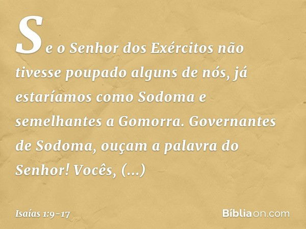 Se o Senhor dos Exércitos
não tivesse poupado alguns de nós,
já estaríamos como Sodoma
e semelhantes a Gomorra. Governantes de Sodoma,
ouçam a palavra do Senhor