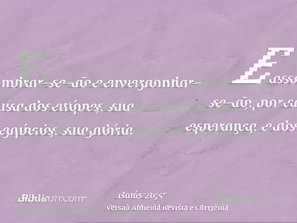 E assombrar-se-ão e envergonhar-se-ão, por causa dos etíopes, sua esperança, e dos egípcios, sua glória.