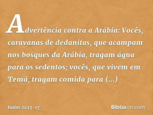 Advertência contra a Arábia:
Vocês, caravanas de dedanitas,
que acampam nos bosques da Arábia, tragam água para os sedentos;
vocês, que vivem em Temá,
tragam co