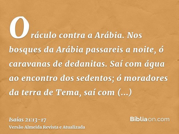 Oráculo contra a Arábia. Nos bosques da Arábia passareis a noite, ó caravanas de dedanitas.Saí com água ao encontro dos sedentos; ó moradores da terra de Tema, 