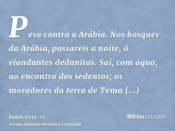 Peso contra a Arábia. Nos bosques da Arábia, passareis a noite, ó viandantes dedanitas.Saí, com água, ao encontro dos sedentos; os moradores da terra de Tema en