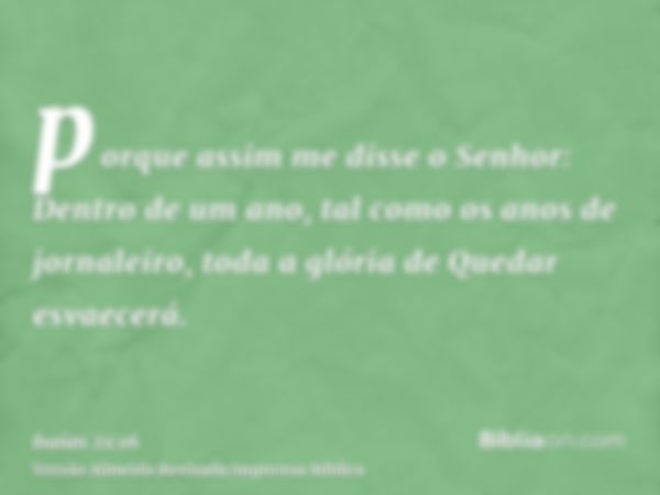 porque assim me disse o Senhor: Dentro de um ano, tal como os anos de jornaleiro, toda a glória de Quedar esvaecerá.