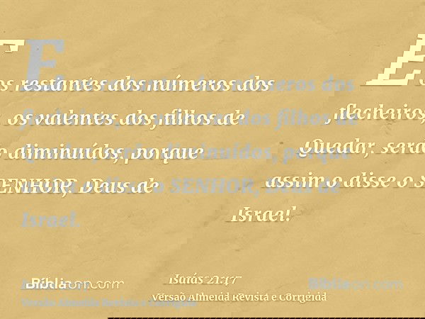 E os restantes dos números dos flecheiros, os valentes dos filhos de Quedar, serão diminuídos, porque assim o disse o SENHOR, Deus de Israel.
