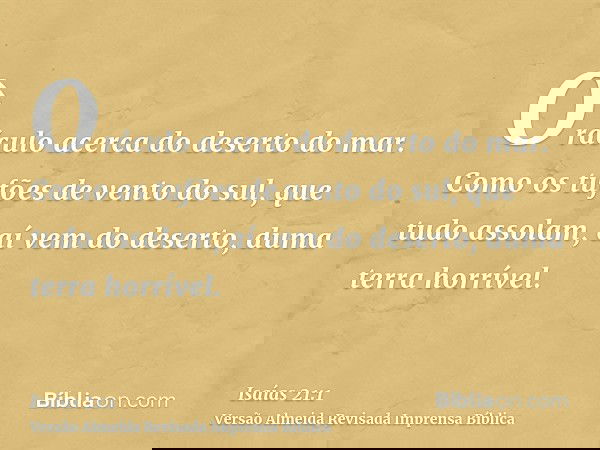 Oráculo acerca do deserto do mar. Como os tufões de vento do sul, que tudo assolam, aí vem do deserto, duma terra horrível.