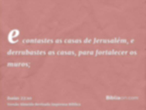 e contastes as casas de Jerusalém, e derrubastes as casas, para fortalecer os muros;