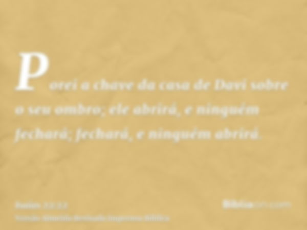 Porei a chave da casa de Davi sobre o seu ombro; ele abrirá, e ninguém fechará; fechará, e ninguém abrirá.