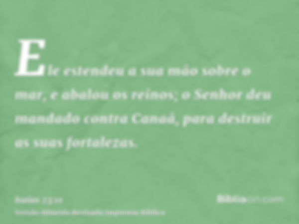 Ele estendeu a sua mão sobre o mar, e abalou os reinos; o Senhor deu mandado contra Canaã, para destruir as suas fortalezas.