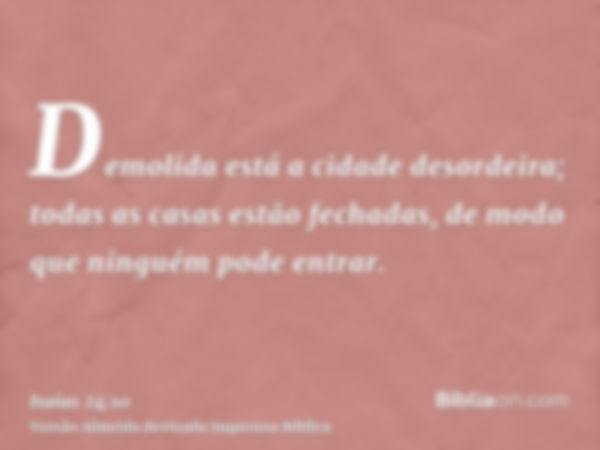 Demolida está a cidade desordeira; todas as casas estão fechadas, de modo que ninguém pode entrar.