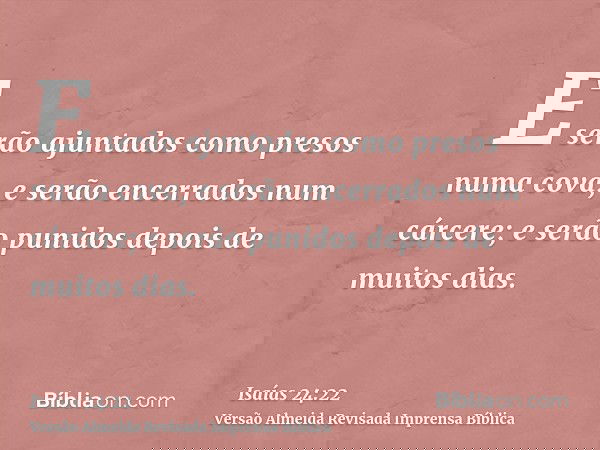 E serão ajuntados como presos numa cova, e serão encerrados num cárcere; e serão punidos depois de muitos dias.