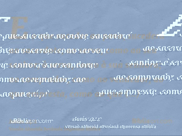 E o que suceder ao povo, sucederá ao sacerdote; ao servo, como ao seu senhor; à serva, como à sua senhora; ao comprador, como ao vendedor; ao que empresta, como
