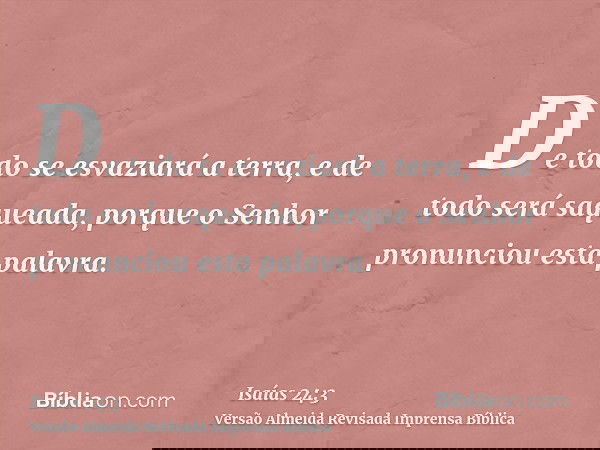 De todo se esvaziará a terra, e de todo será saqueada, porque o Senhor pronunciou esta palavra.