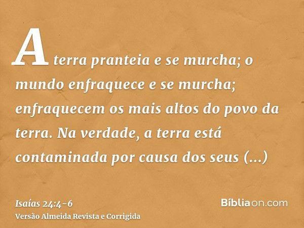 A terra pranteia e se murcha; o mundo enfraquece e se murcha; enfraquecem os mais altos do povo da terra.Na verdade, a terra está contaminada por causa dos seus