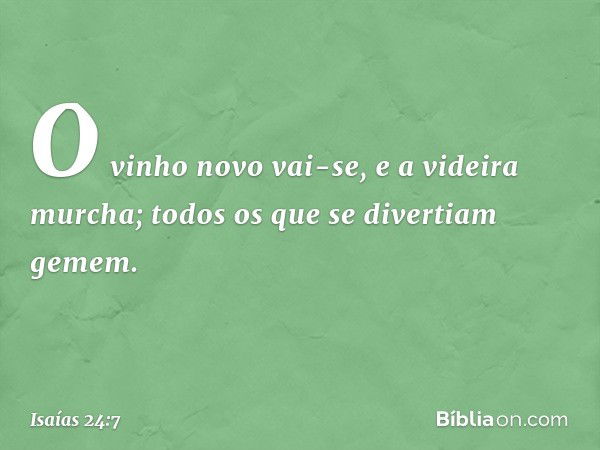 O vinho novo vai-se,
e a videira murcha;
todos os que se divertiam gemem. -- Isaías 24:7