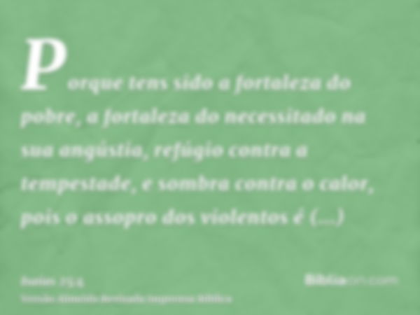 Porque tens sido a fortaleza do pobre, a fortaleza do necessitado na sua angústia, refúgio contra a tempestade, e sombra contra o calor, pois o assopro dos viol