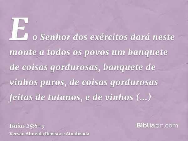 E o Senhor dos exércitos dará neste monte a todos os povos um banquete de coisas gordurosas, banquete de vinhos puros, de coisas gordurosas feitas de tutanos, e