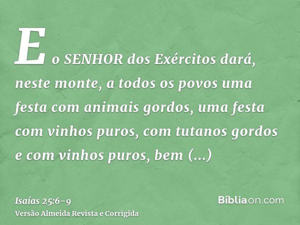 E o SENHOR dos Exércitos dará, neste monte, a todos os povos uma festa com animais gordos, uma festa com vinhos puros, com tutanos gordos e com vinhos puros, be