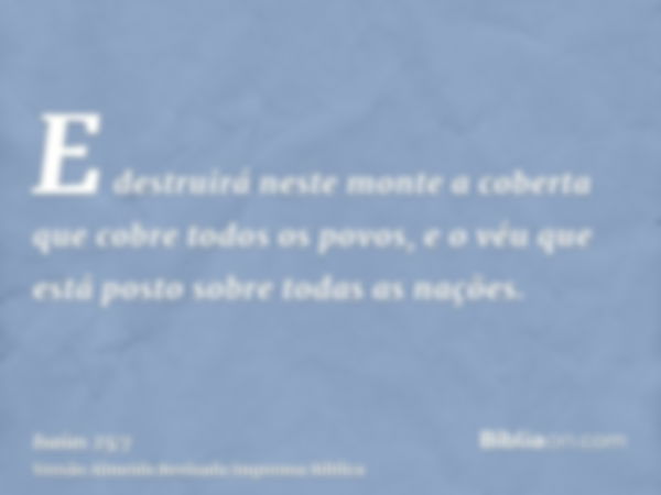 E destruirá neste monte a coberta que cobre todos os povos, e o véu que está posto sobre todas as nações.