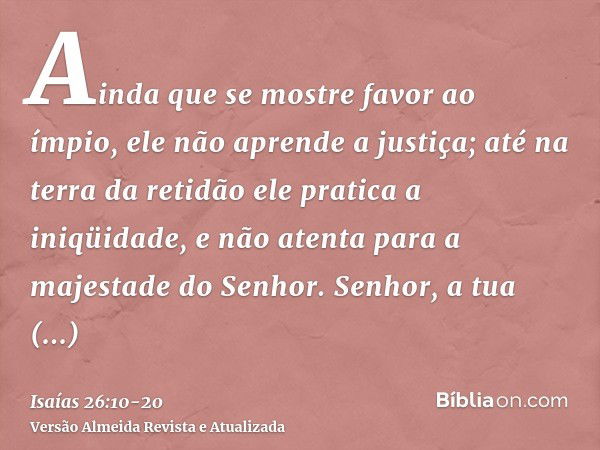 Ainda que se mostre favor ao ímpio, ele não aprende a justiça; até na terra da retidão ele pratica a iniqüidade, e não atenta para a majestade do Senhor.Senhor,