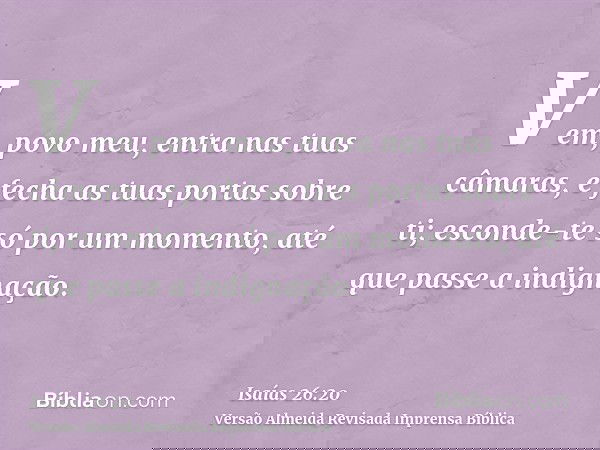 Vem, povo meu, entra nas tuas câmaras, e fecha as tuas portas sobre ti; esconde-te só por um momento, até que passe a indignação.