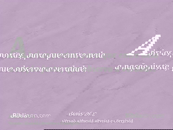 Abri as portas, para que entre nela a nação justa, que observa a verdade.