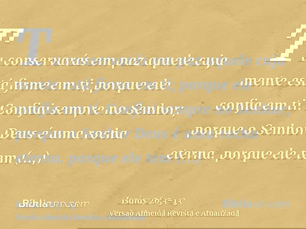 Tu conservarás em paz aquele cuja mente está firme em ti; porque ele confia em ti.Confiai sempre no Senhor; porque o Senhor Deus é uma rocha eterna.porque ele t