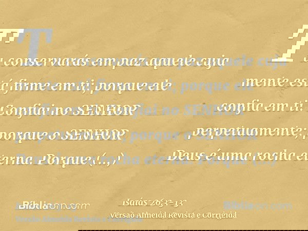 Tu conservarás em paz aquele cuja mente está firme em ti; porque ele confia em ti.Confiai no SENHOR perpetuamente; porque o SENHOR Deus é uma rocha eterna.Porqu