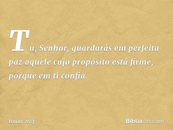 Tu, Senhor, guardarás em perfeita paz
aquele cujo propósito está firme,
porque em ti confia. -- Isaías 26:3