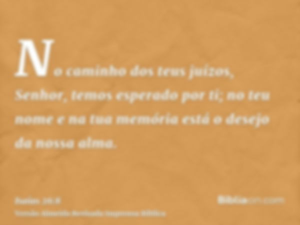 No caminho dos teus juízos, Senhor, temos esperado por ti; no teu nome e na tua memória está o desejo da nossa alma.