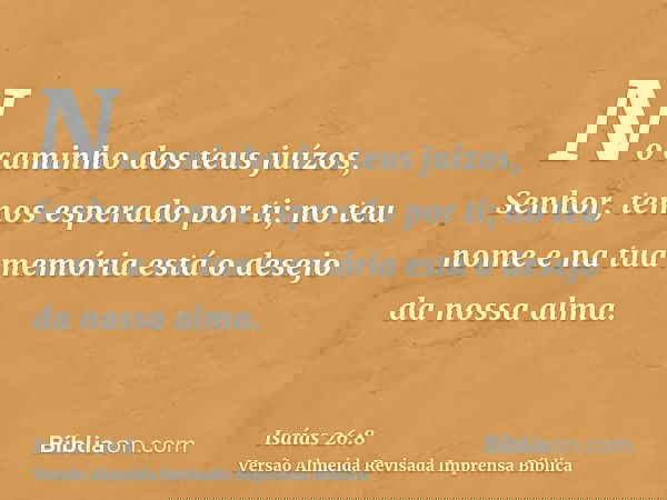 No caminho dos teus juízos, Senhor, temos esperado por ti; no teu nome e na tua memória está o desejo da nossa alma.