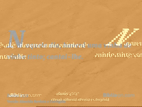 Naquele dia, haverá uma vinha de vinho tinto; cantai-lhe.