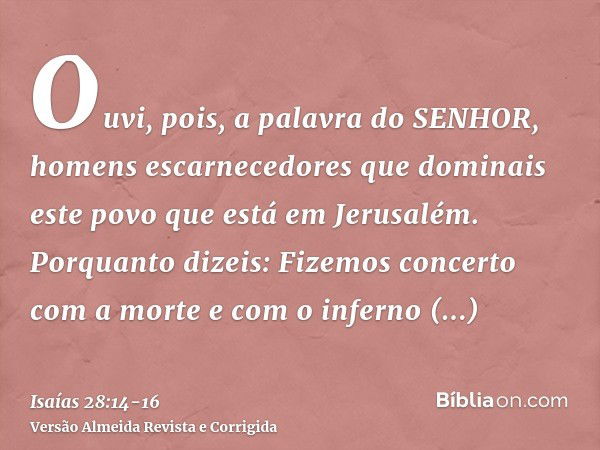 Ouvi, pois, a palavra do SENHOR, homens escarnecedores que dominais este povo que está em Jerusalém.Porquanto dizeis: Fizemos concerto com a morte e com o infer