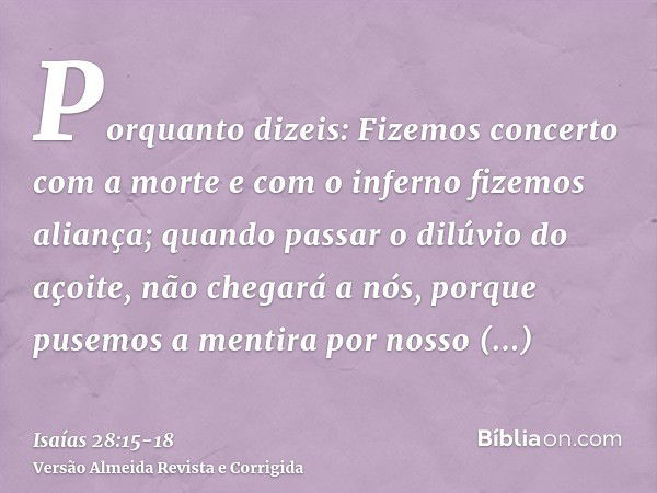 Porquanto dizeis: Fizemos concerto com a morte e com o inferno fizemos aliança; quando passar o dilúvio do açoite, não chegará a nós, porque pusemos a mentira p