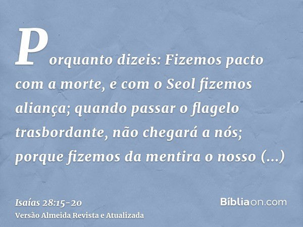 Porquanto dizeis: Fizemos pacto com a morte, e com o Seol fizemos aliança; quando passar o flagelo trasbordante, não chegará a nós; porque fizemos da mentira o 