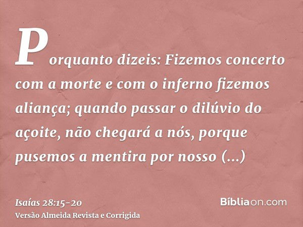 Porquanto dizeis: Fizemos concerto com a morte e com o inferno fizemos aliança; quando passar o dilúvio do açoite, não chegará a nós, porque pusemos a mentira p